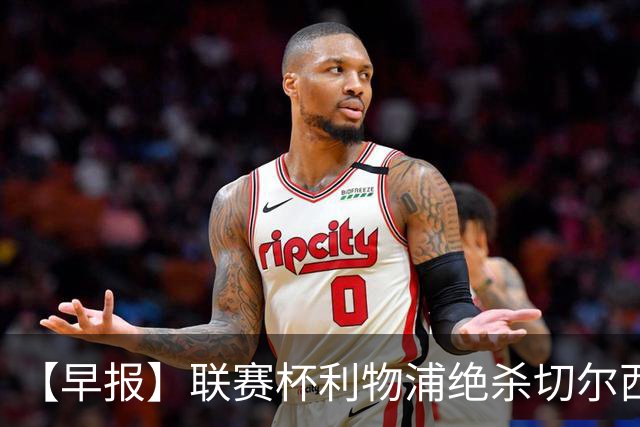【早报】联赛杯利物浦绝杀切尔西！米兰吞联赛首败！