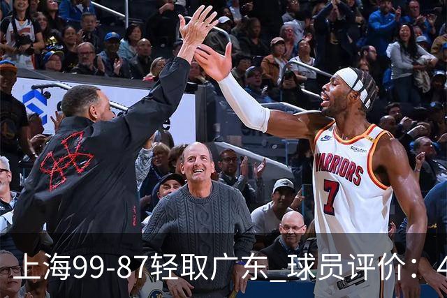 上海99-87轻取广东 球员评价：4人满分，3人及格，2人低迷