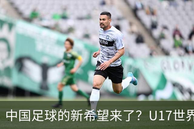 中国足球的新希望来了？U17世界杯即将开打，17岁小将在欧冠破门