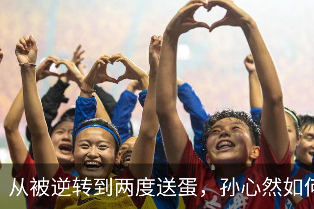 从被逆转到两度送蛋，孙心然如何完成复仇？
