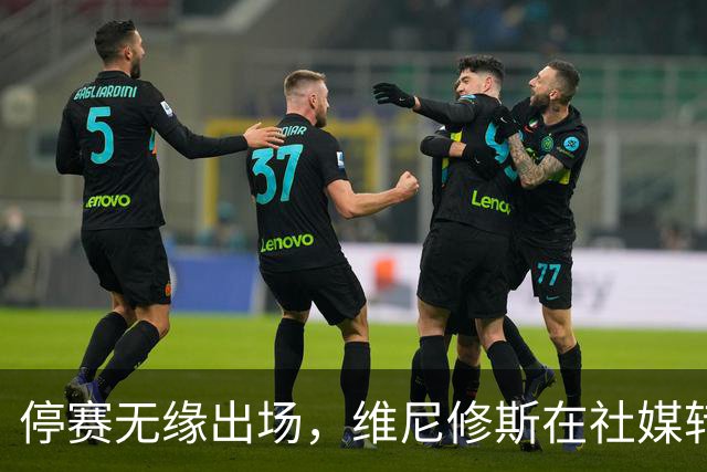停赛无缘出场，维尼修斯在社媒转发皇马战报图并配上四个😂表情
