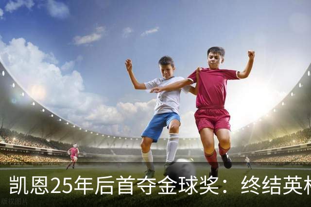 凯恩25年后首夺金球奖：终结英格兰荒凉，实至名归