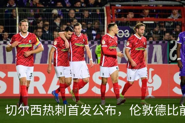 切尔西热刺首发公布，伦敦德比前各藏隐忧