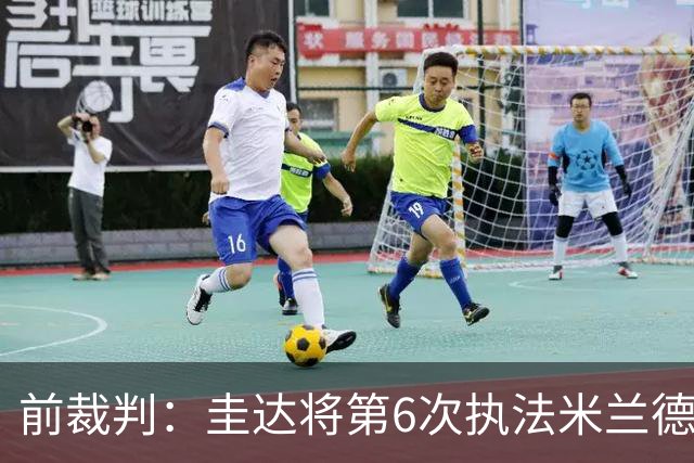 前裁判：圭达将第6次执法米兰德比，他的经验足够