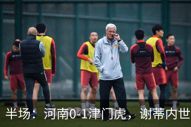 半场：河南0-1津门虎，谢蒂内世界波，王上源中框
