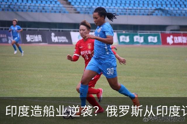 印度造船业逆袭？俄罗斯从印度订2艘巨轮，印媒：因中国船厂满单