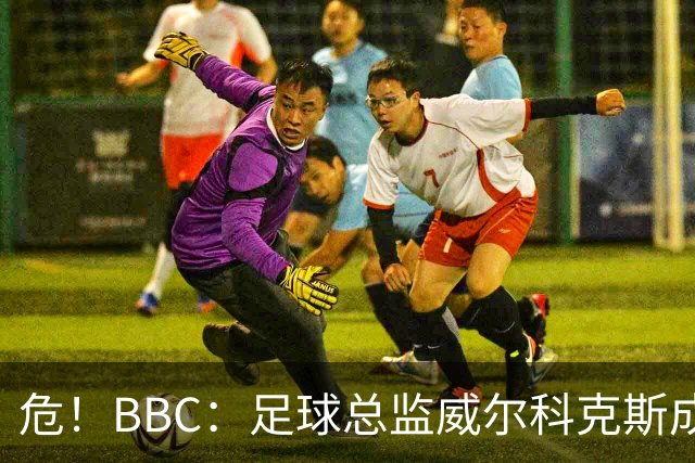 危！BBC：足球总监威尔科克斯成为众矢之的，舆论焦点正向他转移