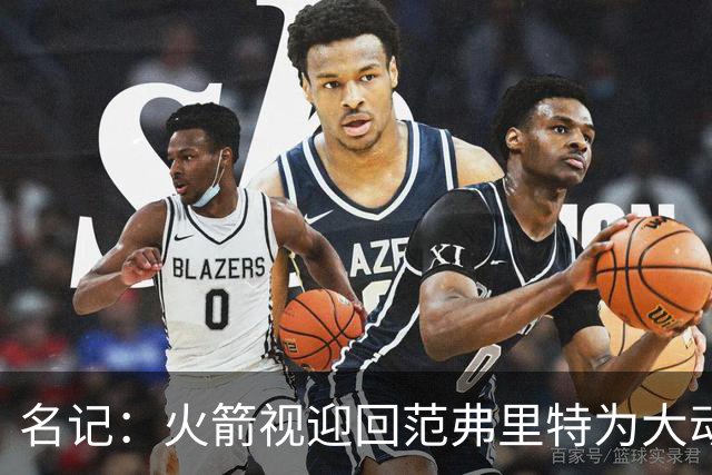 名记：火箭视迎回范弗里特为大动作 预计赛季中他们不会有大交易