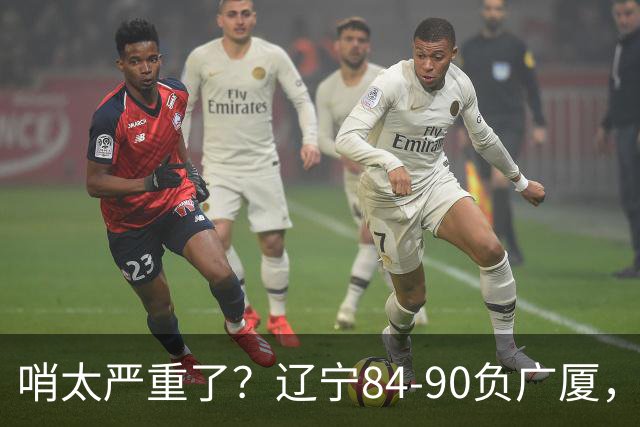 哨太严重了？辽宁84-90负广厦，丑话说在前面，自身问题非常直观