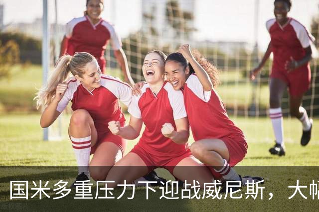 国米多重压力下迎战威尼斯，大幅轮换三人迎考验!