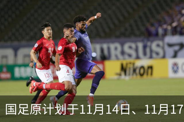 国足原计划于11月14日、11月17日在广州天河体育中心的比赛，将改为广东其他城市进行