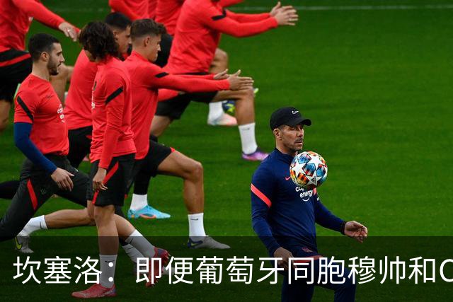 坎塞洛：即便葡萄牙同胞穆帅和C罗在皇马时，我也更支持巴萨