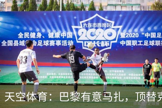 天空体育：巴黎有意马扎，顶替克瓦拉茨赫利亚