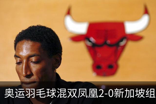 奥运羽毛球混双凤凰2-0新加坡组合 赢小组两连胜
