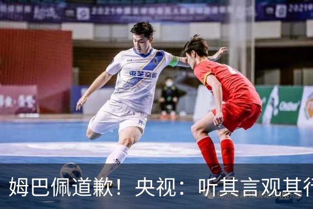 姆巴佩道歉！央视：听其言观其行 希望他与西甲皇马吸取教训痛改前非