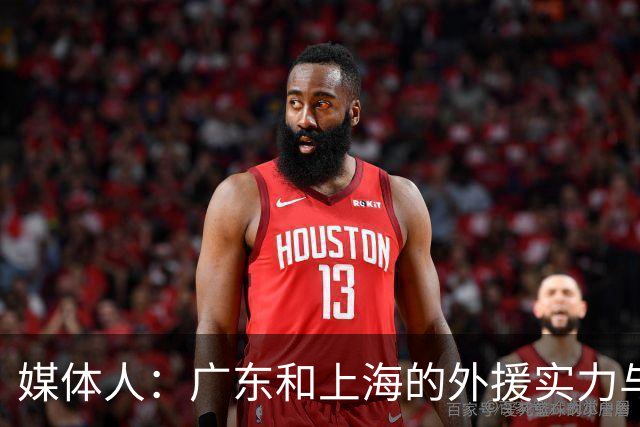媒体人：广东和上海的外援实力与锋线攻击力 完全不在一个层面