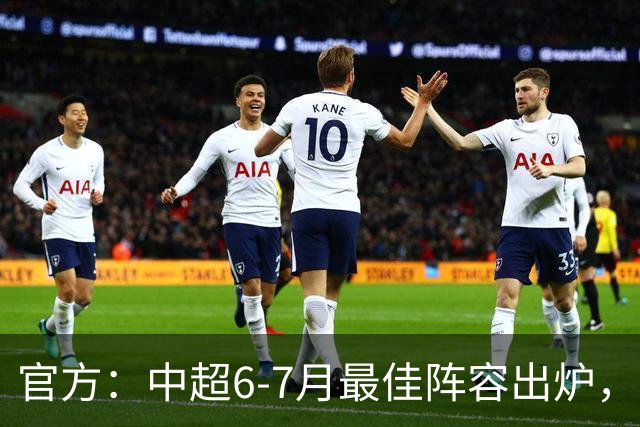 官方：中超6-7月最佳阵容出炉，玉昆、英博、申花各2将入选