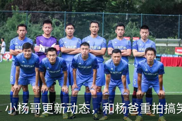 小杨哥更新动态，和杨爸重拍搞笑视频，面相变了眼神无光十分尴尬