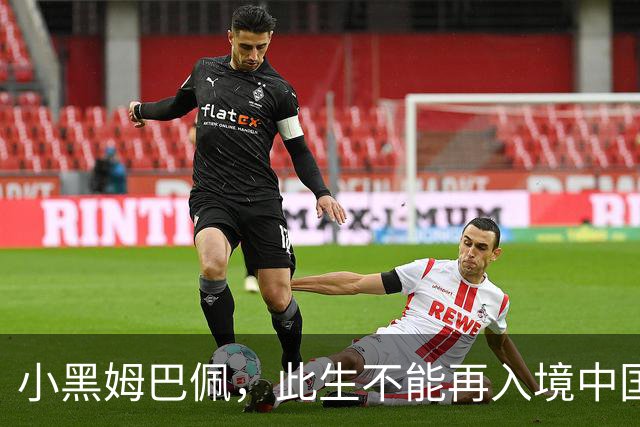 小黑姆巴佩，此生不能再入境中国