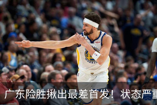 广东险胜揪出最差首发！状态严重下滑8中2+1助攻 球迷：赶紧交易他