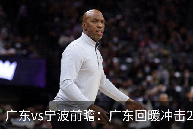 广东vs宁波前瞻：广东回暖冲击2连胜，宁波继续双外援苦吞4连败？