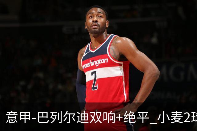 意甲‑巴列尔迪双响+绝平 小麦2球那不勒斯3‑3罗马