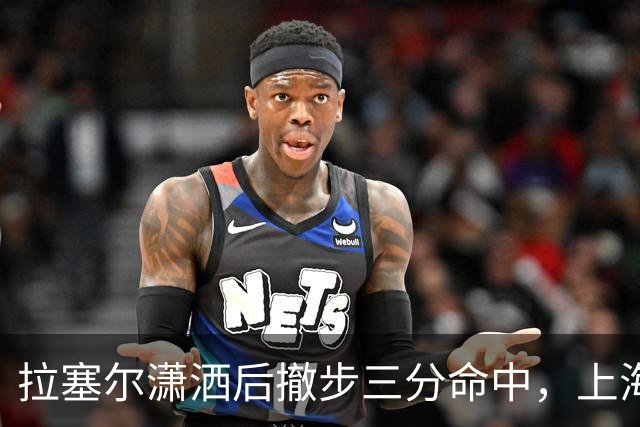 拉塞尔潇洒后撤步三分命中，上海首节17-10领先福建