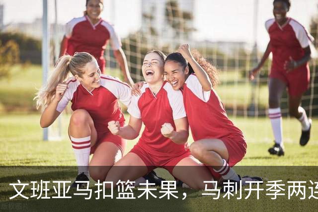 文班亚马扣篮未果，马刺开季两连败