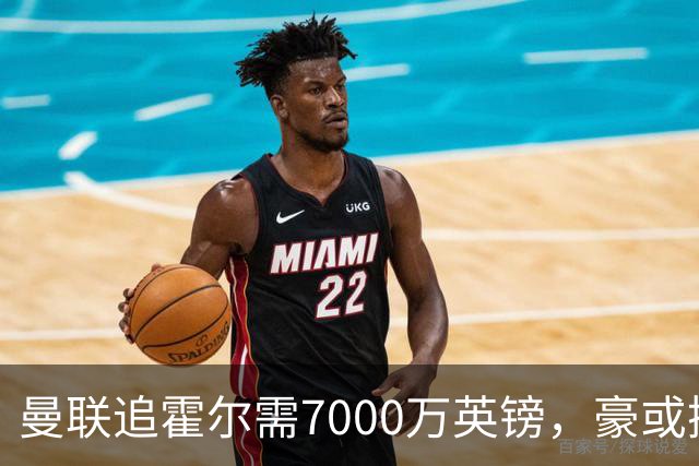 曼联追霍尔需7000万英镑，豪或携团队加盟