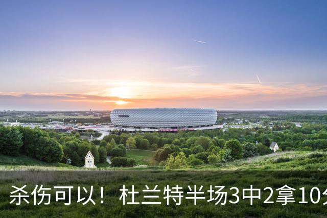 杀伤可以！杜兰特半场3中2拿10分4板 罚球6中6