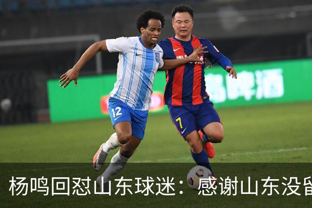 杨鸣回怼山东球迷：感谢山东没留克里斯、没抢段睿骐 辽鲁一家亲