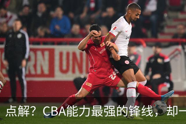 点解？CBA能力最强的锋线，却一直无缘中国男篮
