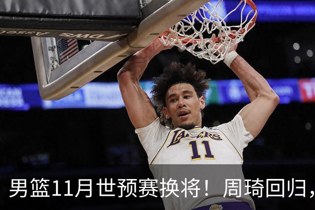 男篮11月世预赛换将！周琦回归，廖三宁出征，上海3将齐入选！