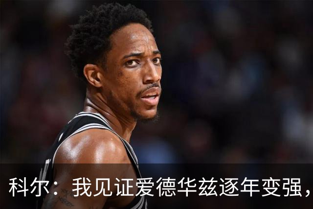 科尔：我见证爱德华兹逐年变强，希望他早日伤愈回归