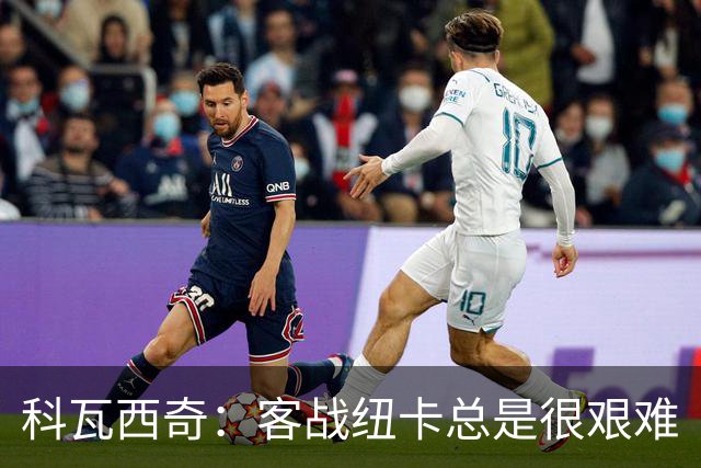 科瓦西奇：客战纽卡总是很艰难
