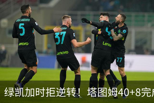绿凯加时拒逆转！塔图姆40+8完成绝杀，篮网新秀成罪人，兰德尔也犯错