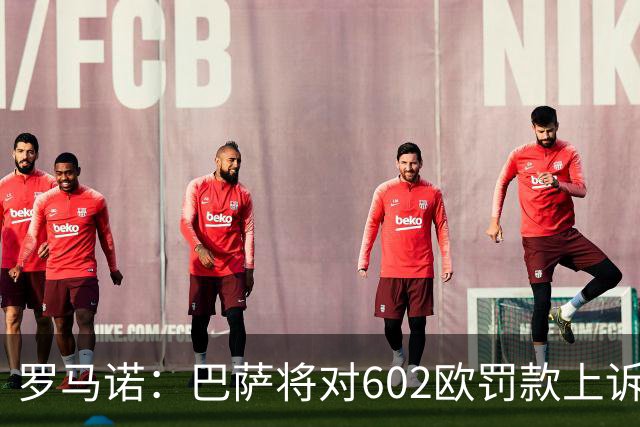 罗马诺：巴萨将对602欧罚款上诉，强调在小蜘蛛事件中行为端正