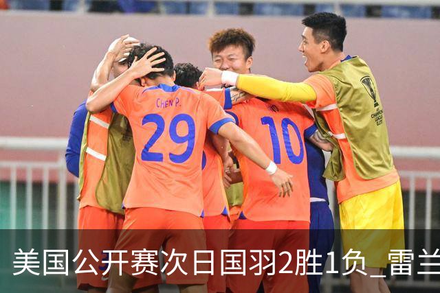 美国公开赛次日国羽2胜1负 雷兰曦晋级王正行出局