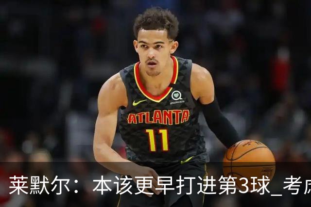 莱默尔：本该更早打进第3球 考虑到近几周情况这场胜利很重要