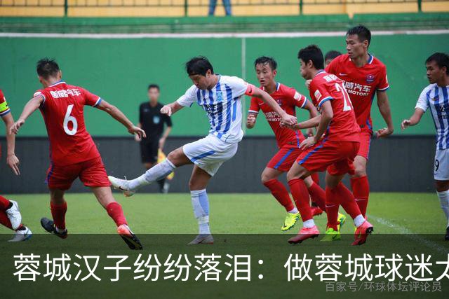 蓉城汉子纷纷落泪：做蓉城球迷太难了 一将无能累死三军 夺冠也丢脸