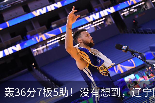 轰36分7板5助！没有想到，辽宁队输给了自己抛弃之人