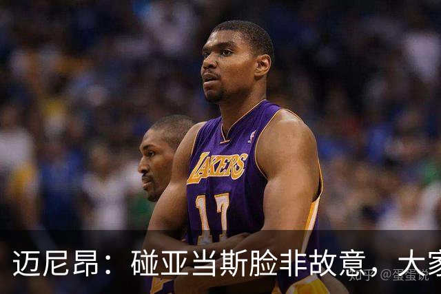 迈尼昂：碰亚当斯脸非故意，大家都知道我是怎样的人