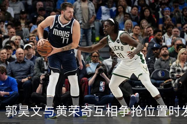 郭昊文与黄荣奇互相争抢位置时发生肢体冲突，前者进攻犯规