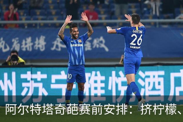 阿尔特塔奇葩赛前安排：挤柠檬、多米诺骨牌