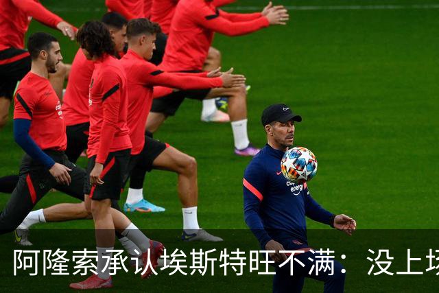 阿隆索承认埃斯特旺不满：没上场是我的决定