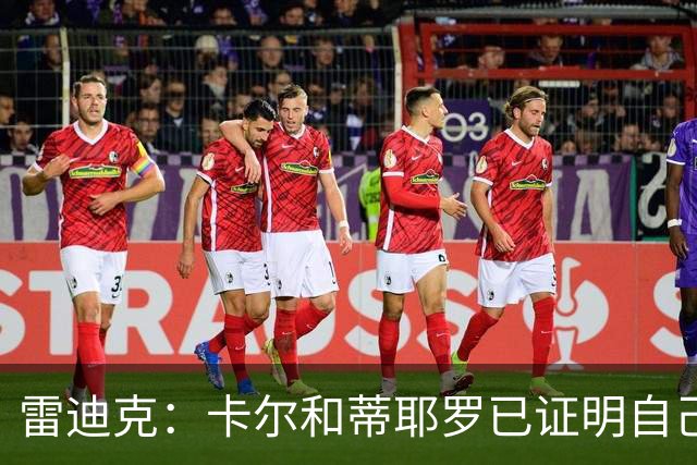 雷迪克：卡尔和蒂耶罗已证明自己，今天其他人也有机会