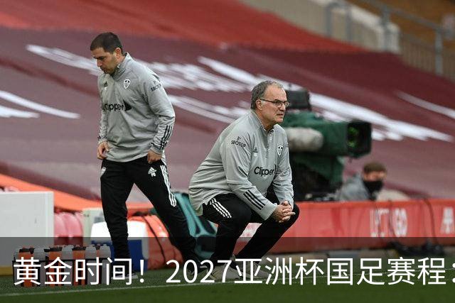 黄金时间！2027亚洲杯国足赛程：3场全部21点30开球 首战伊朗