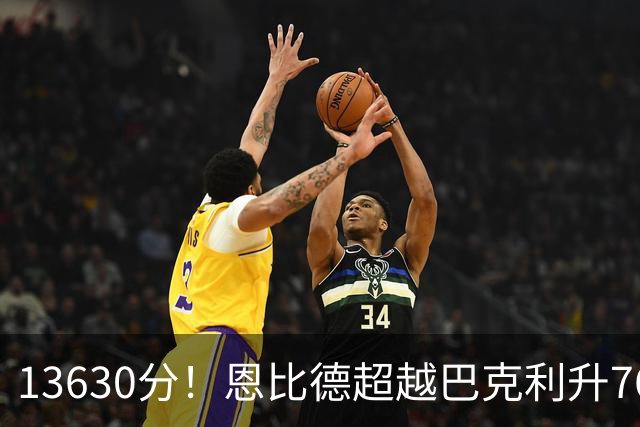 13630分！恩比德超越巴克利升76人队史第六