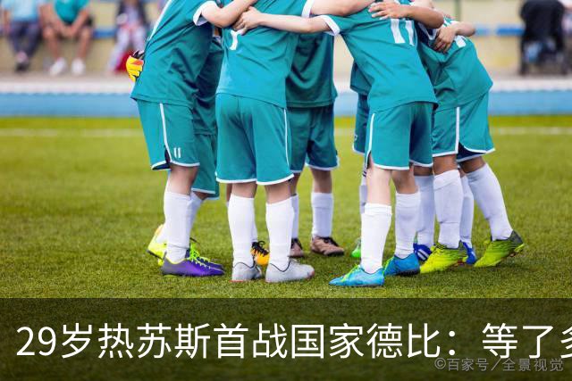 29岁热苏斯首战国家德比：等了多年，这是真正的梦想