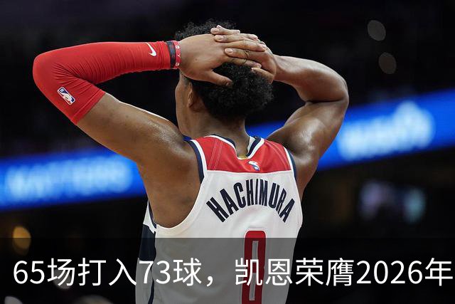 65场打入73球，凯恩荣膺2026年金球奖